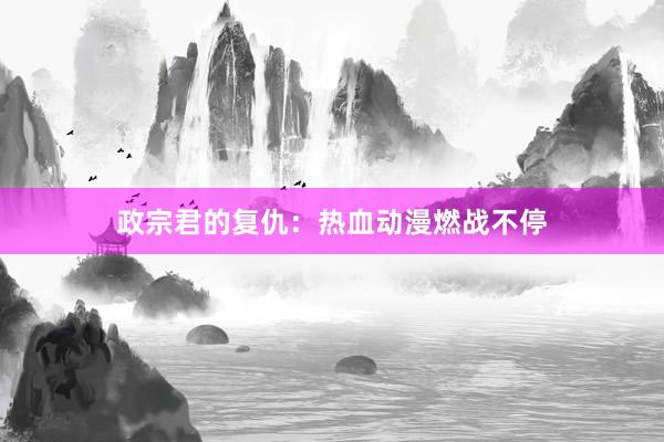 政宗君的复仇：热血动漫燃战不停