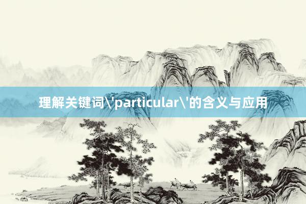 理解关键词'particular'的含义与应用